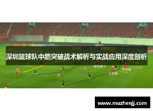 深圳篮球队中路突破战术解析与实战应用深度剖析