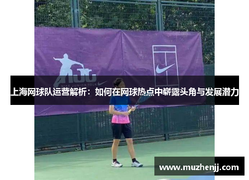 上海网球队运营解析：如何在网球热点中崭露头角与发展潜力