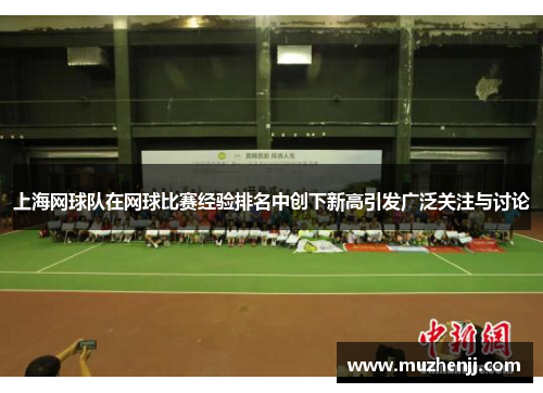 上海网球队在网球比赛经验排名中创下新高引发广泛关注与讨论