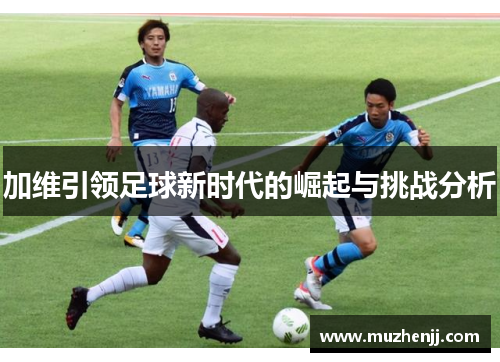 加维引领足球新时代的崛起与挑战分析
