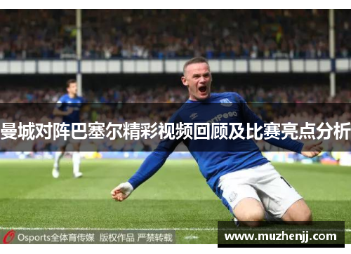 曼城对阵巴塞尔精彩视频回顾及比赛亮点分析