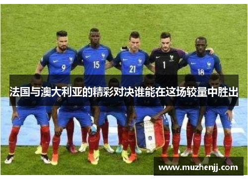 法国与澳大利亚的精彩对决谁能在这场较量中胜出