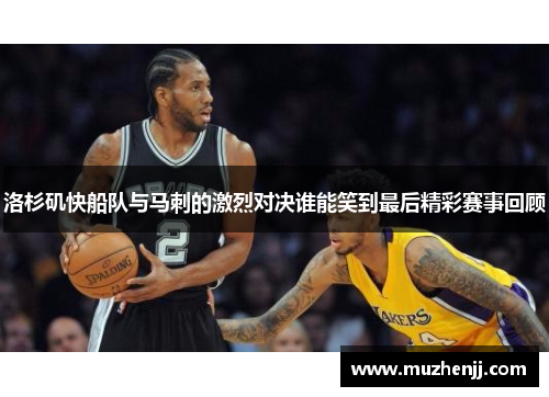 洛杉矶快船队与马刺的激烈对决谁能笑到最后精彩赛事回顾