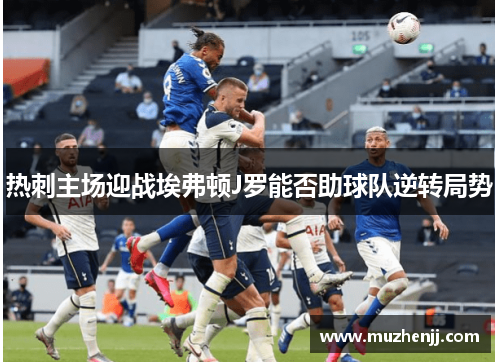 热刺主场迎战埃弗顿J罗能否助球队逆转局势